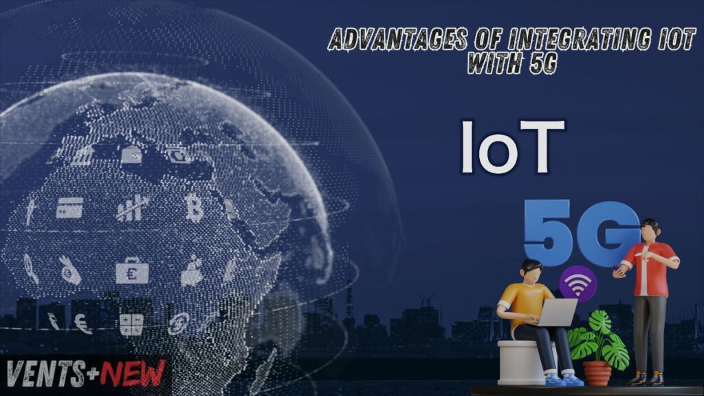 Advantages of integrating IoT with 5G