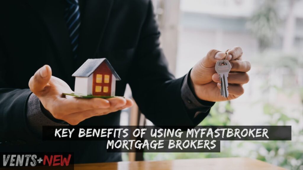 Key Benefits of Using MyFastBroker Mortgage Brokers