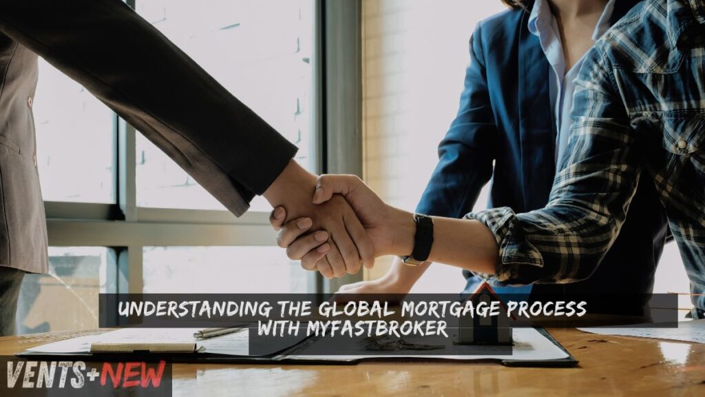 Understanding the Global Mortgage Process with MyFastBroker